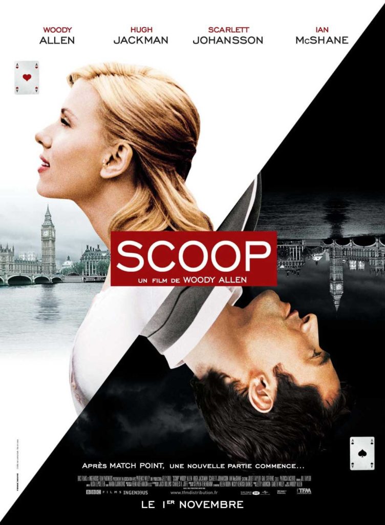 Scoop is a 2006 romantic crime comedy film written and directed by Woody Allen and starring Hugh Jackman, Scarlett Johansson, Ian McShane and Allen himself.